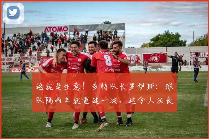 这就是生意！多特队长罗伊斯：球队隔两年就重建一次，这令人沮丧