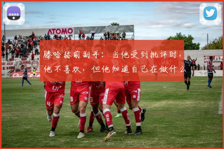 滕哈赫前副手：当他受到批评时，他不喜欢，但他知道自己在做什么
