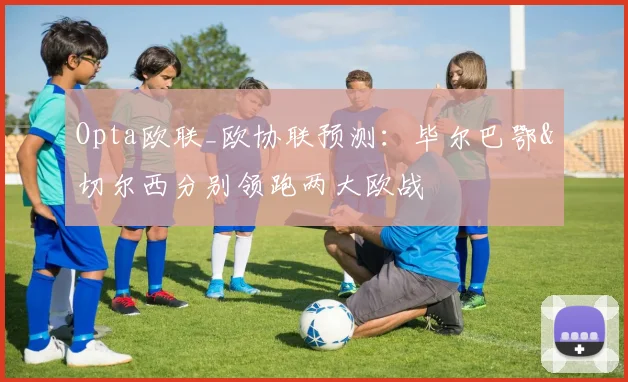 Opta欧联_欧协联预测：毕尔巴鄂&切尔西分别领跑两大欧战
