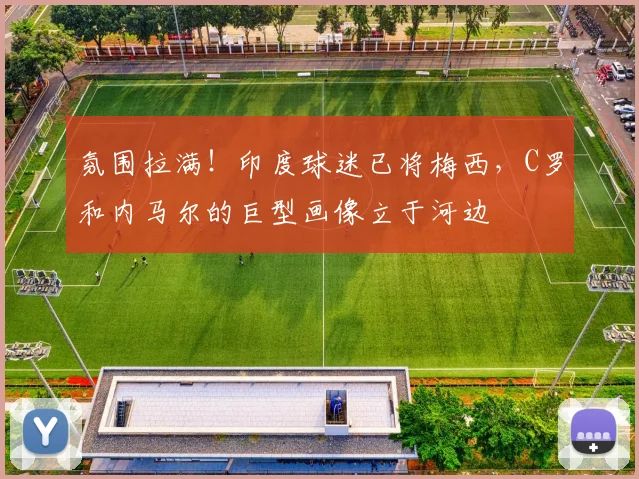 氛围拉满！印度球迷已将梅西，C罗和内马尔的巨型画像立于河边