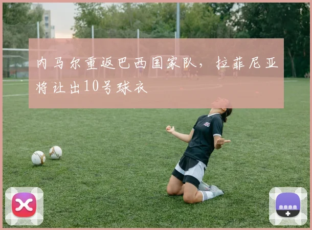 内马尔重返巴西国家队，拉菲尼亚将让出10号球衣