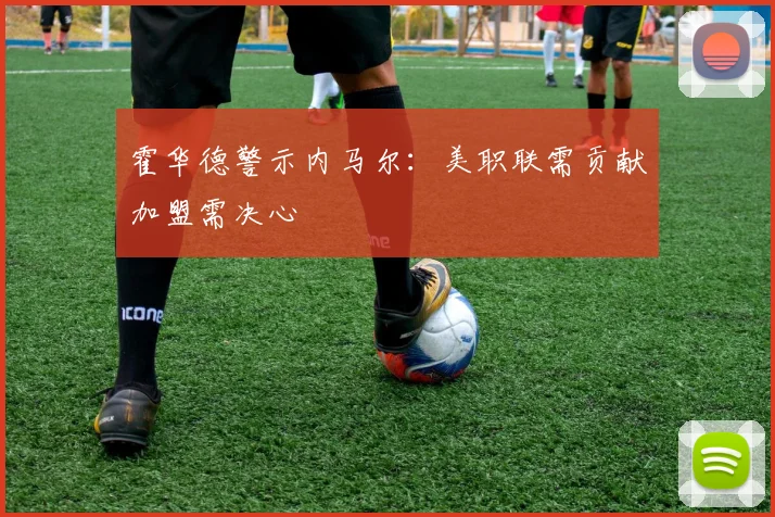 霍华德警示内马尔：美职联需贡献加盟需决心