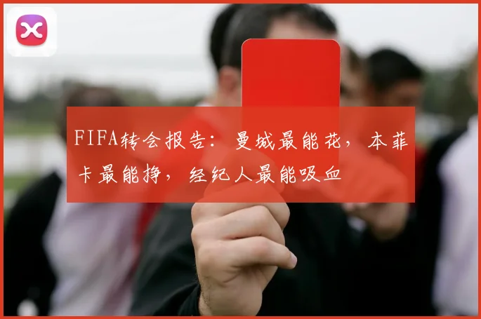 FIFA转会报告：曼城最能花，本菲卡最能挣，经纪人最能吸血