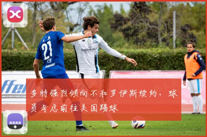 多特强烈倾向不和罗伊斯续约，球员考虑前往美国踢球