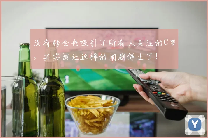 没有转会也吸引了所有人关注的C罗，其实该让这样的闹剧停止了！