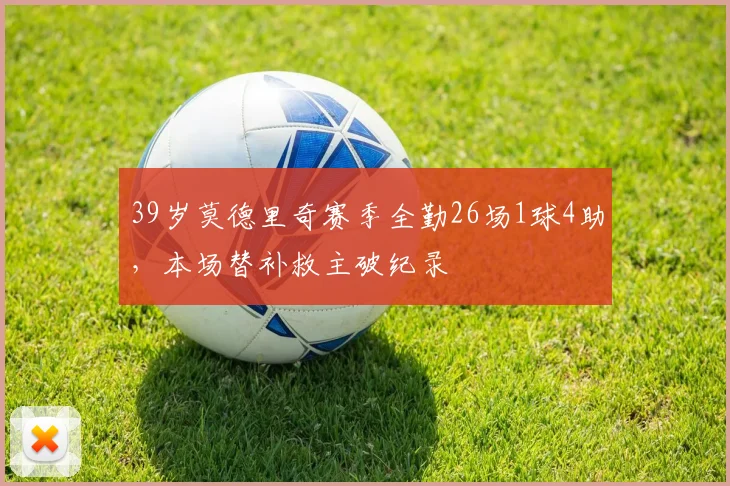 39岁莫德里奇赛季全勤26场1球4助，本场替补救主破纪录