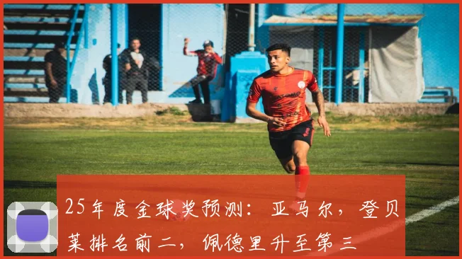25年度金球奖预测：亚马尔，登贝莱排名前二，佩德里升至第三