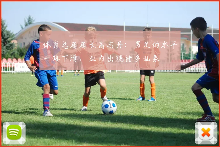 体育总局局长高志丹：男足的水平一路下滑，业内出现诸多乱象