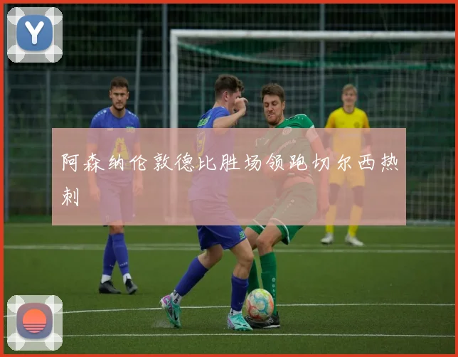 阿森纳伦敦德比胜场领跑切尔西热刺