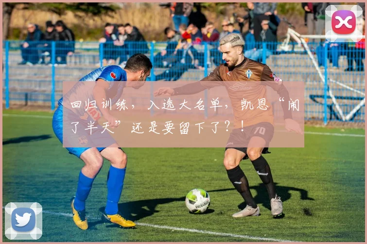 回归训练，入选大名单，凯恩“闹了半天”还是要留下了？！