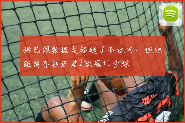 姆巴佩数据是超越了齐达内，但他距离齐祖还差2欧冠+1金球