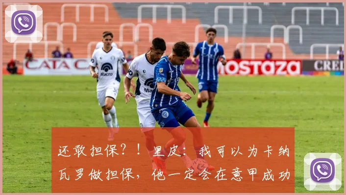 还敢担保？！里皮：我可以为卡纳瓦罗做担保，他一定会在意甲成功